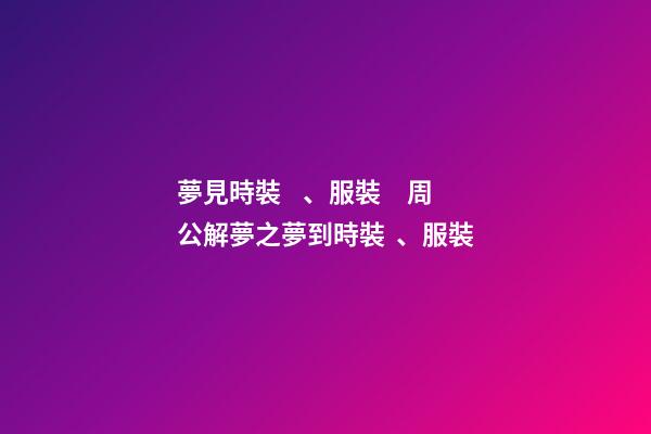 夢見時裝、服裝　周公解夢之夢到時裝、服裝